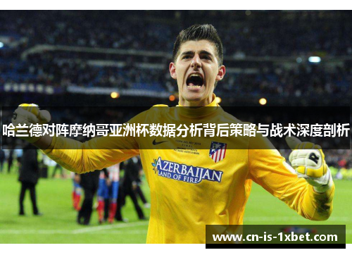 哈兰德对阵摩纳哥亚洲杯数据分析背后策略与战术深度剖析